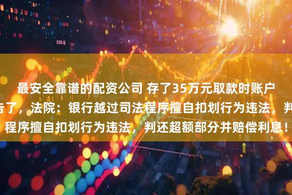 最安全靠谱的配资公司 存了35万元取款时账户余额为0？市民把银行告了，法院：银行越过司法程序擅自扣划行为违法，判还超额部分并赔偿利息！