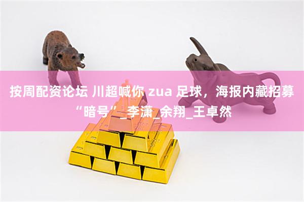 按周配资论坛 川超喊你 zua 足球，海报内藏招募“暗号”_李潇_余翔_王卓然