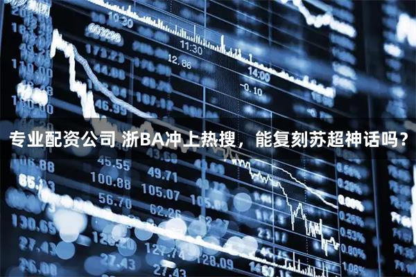 专业配资公司 浙BA冲上热搜，能复刻苏超神话吗？