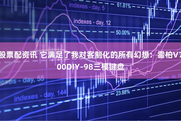 股票配资讯 它满足了我对客制化的所有幻想：雷柏V700DIY-98三模键盘