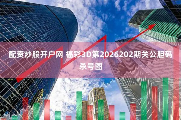 配资炒股开户网 福彩3D第2026202期关公胆码杀号图
