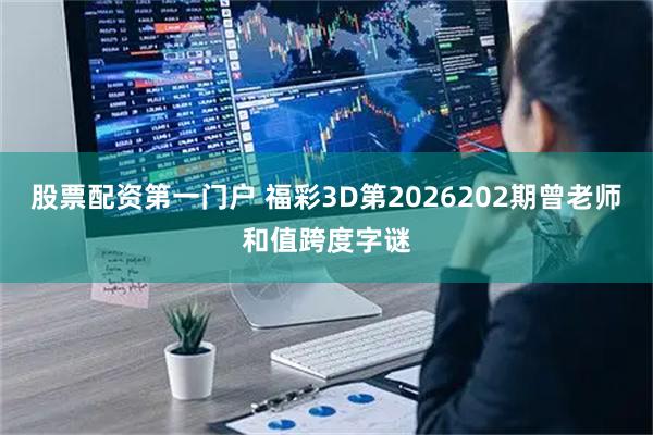 股票配资第一门户 福彩3D第2026202期曾老师和值跨度字谜