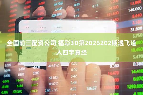 全国前三配资公司 福彩3D第2026202期逸飞道人四字真经